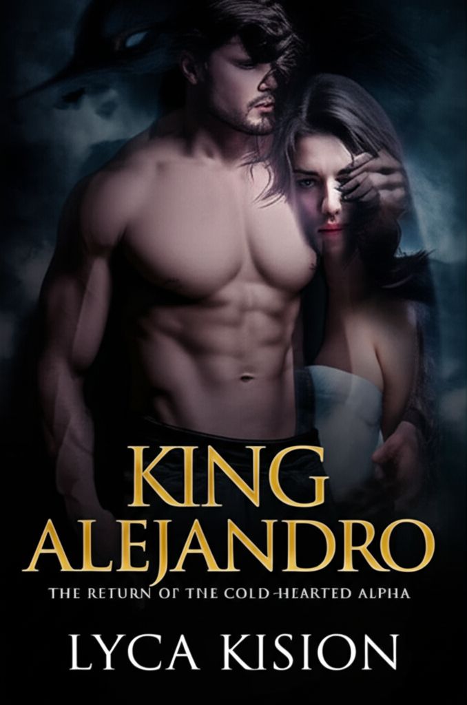 King Alejandro: The Return of the Cold-Hearted Alpha King Alejandro: The Return of the Cold-Hearted Alpha